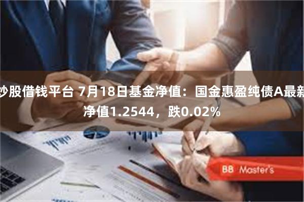 炒股借钱平台 7月18日基金净值：国金惠盈纯债A最新净值1.2544，跌0.02%