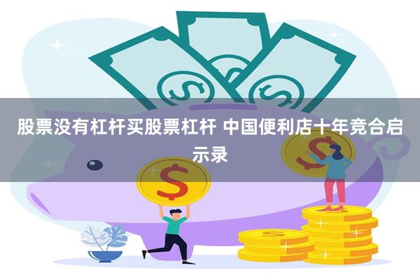 股票没有杠杆买股票杠杆 中国便利店十年竞合启示录