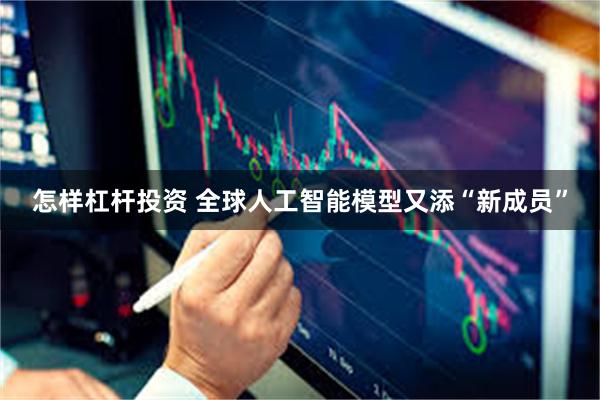 怎样杠杆投资 全球人工智能模型又添“新成员”